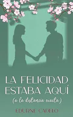 La felicidad estaba aquí (a la distancia exacta) Edurne Cadelo